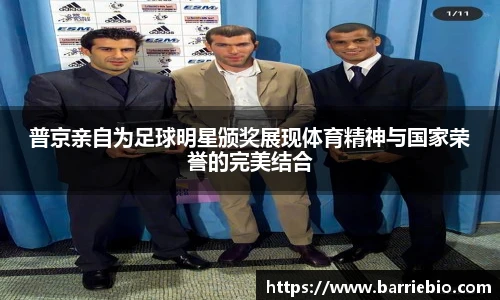 普京亲自为足球明星颁奖展现体育精神与国家荣誉的完美结合